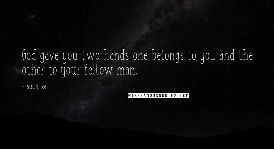 Auliq Ice Quotes: God gave you two hands one belongs to you and the other to your fellow man.