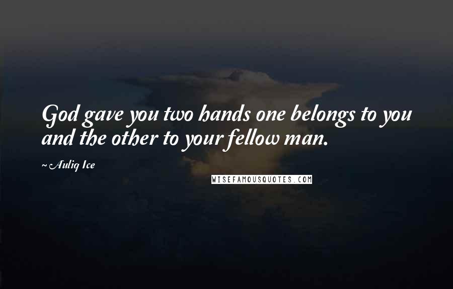 Auliq Ice Quotes: God gave you two hands one belongs to you and the other to your fellow man.