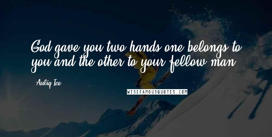 Auliq Ice Quotes: God gave you two hands one belongs to you and the other to your fellow man.