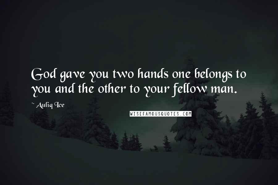 Auliq Ice Quotes: God gave you two hands one belongs to you and the other to your fellow man.