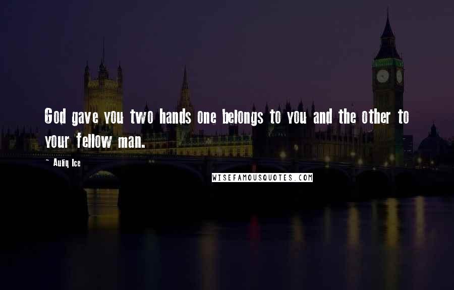 Auliq Ice Quotes: God gave you two hands one belongs to you and the other to your fellow man.