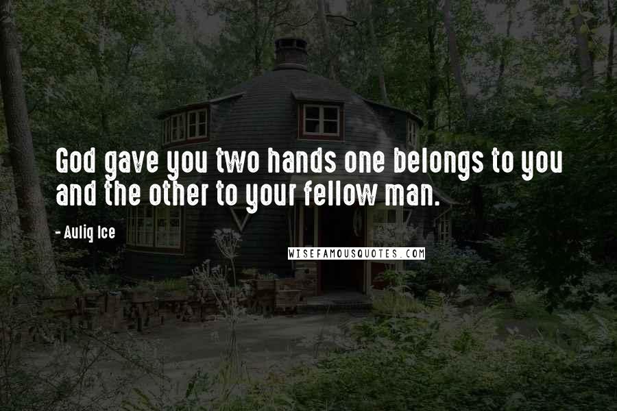 Auliq Ice Quotes: God gave you two hands one belongs to you and the other to your fellow man.