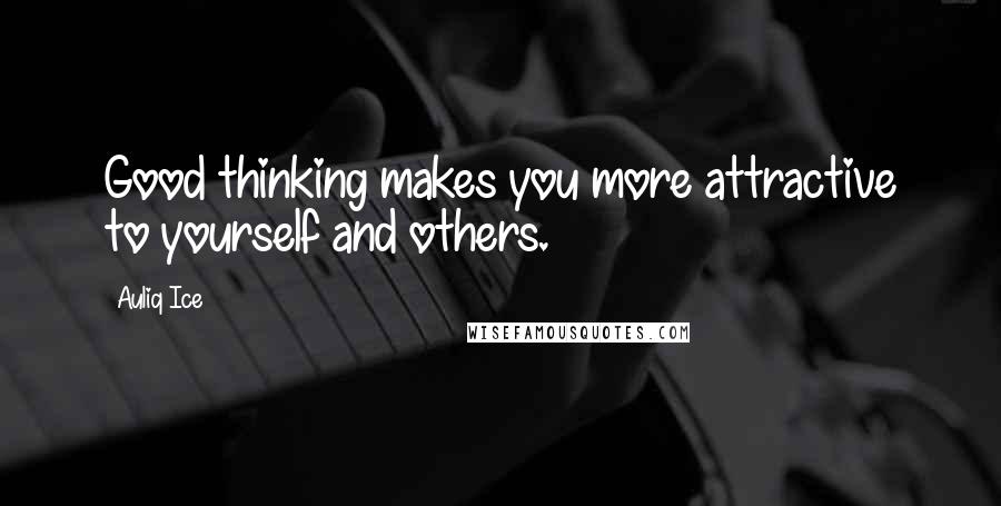 Auliq Ice Quotes: Good thinking makes you more attractive to yourself and others.