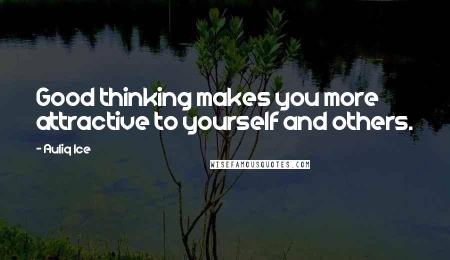 Auliq Ice Quotes: Good thinking makes you more attractive to yourself and others.