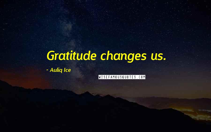 Auliq Ice Quotes: Gratitude changes us.