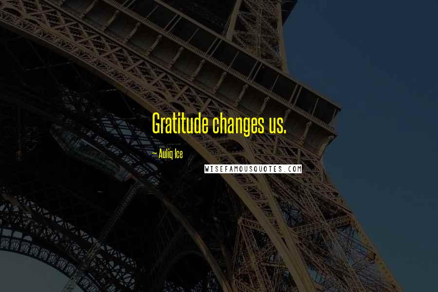 Auliq Ice Quotes: Gratitude changes us.