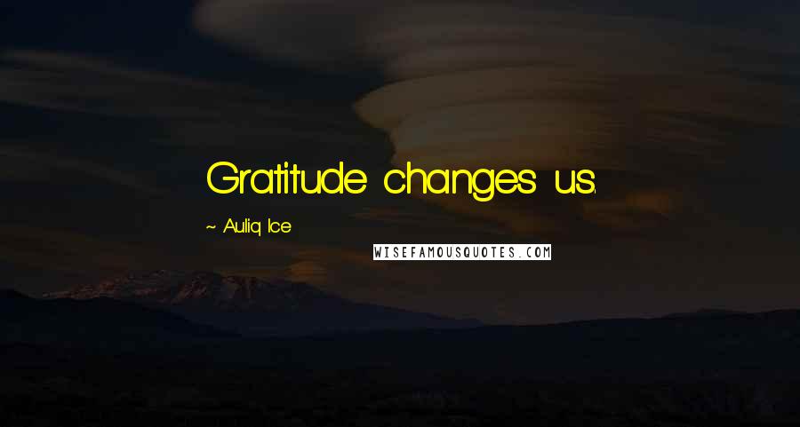 Auliq Ice Quotes: Gratitude changes us.