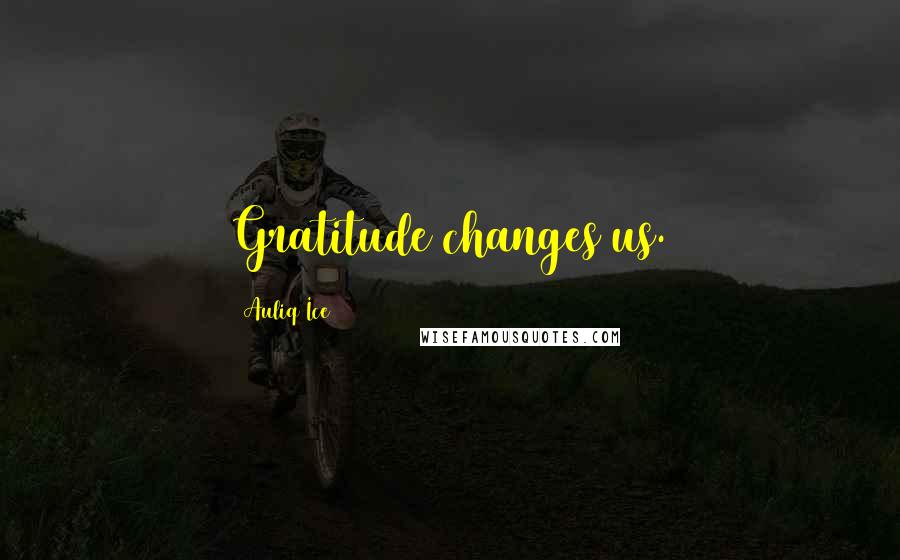 Auliq Ice Quotes: Gratitude changes us.