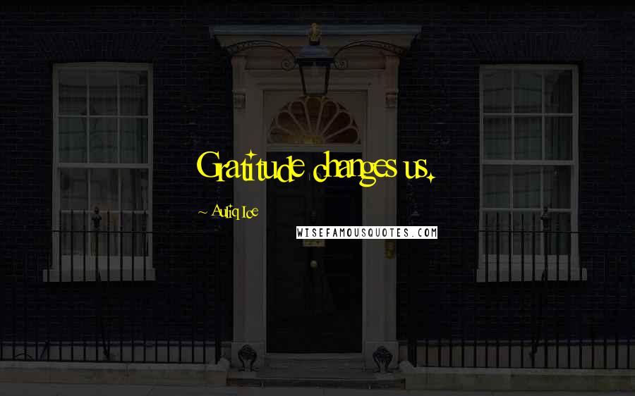 Auliq Ice Quotes: Gratitude changes us.