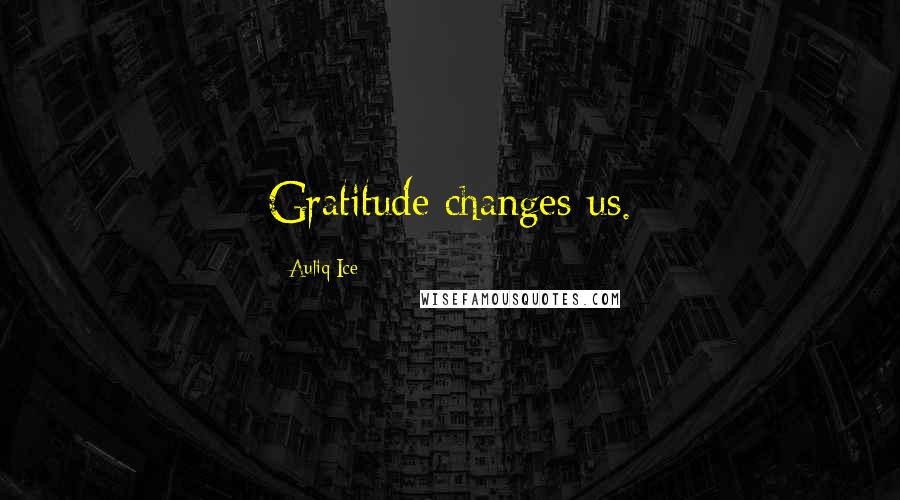 Auliq Ice Quotes: Gratitude changes us.