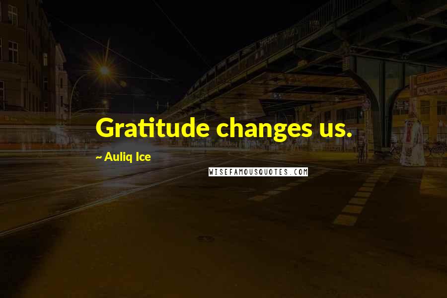 Auliq Ice Quotes: Gratitude changes us.