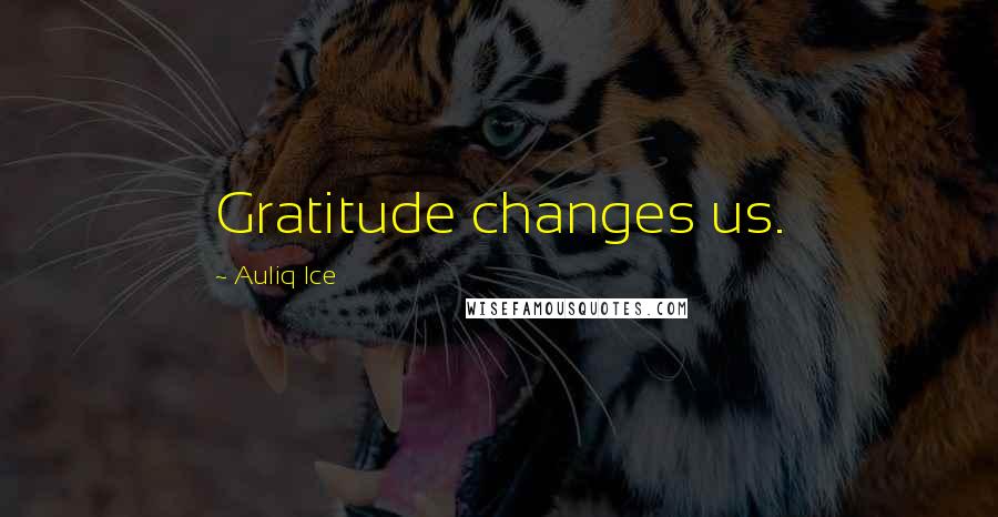 Auliq Ice Quotes: Gratitude changes us.