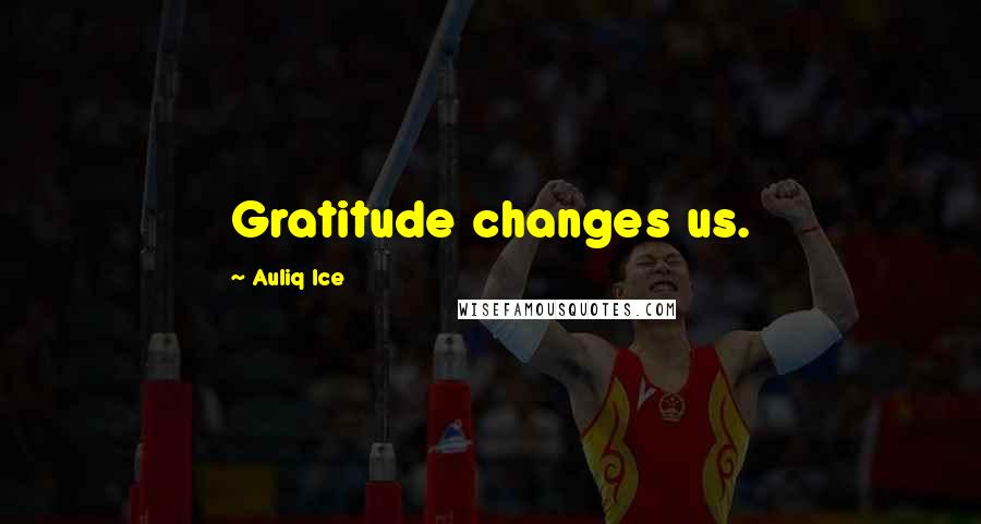 Auliq Ice Quotes: Gratitude changes us.