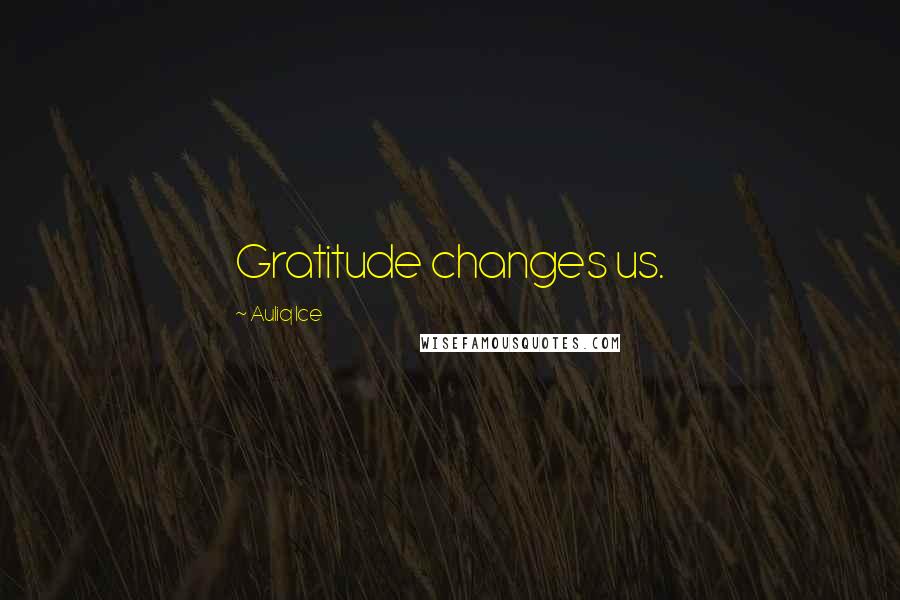 Auliq Ice Quotes: Gratitude changes us.