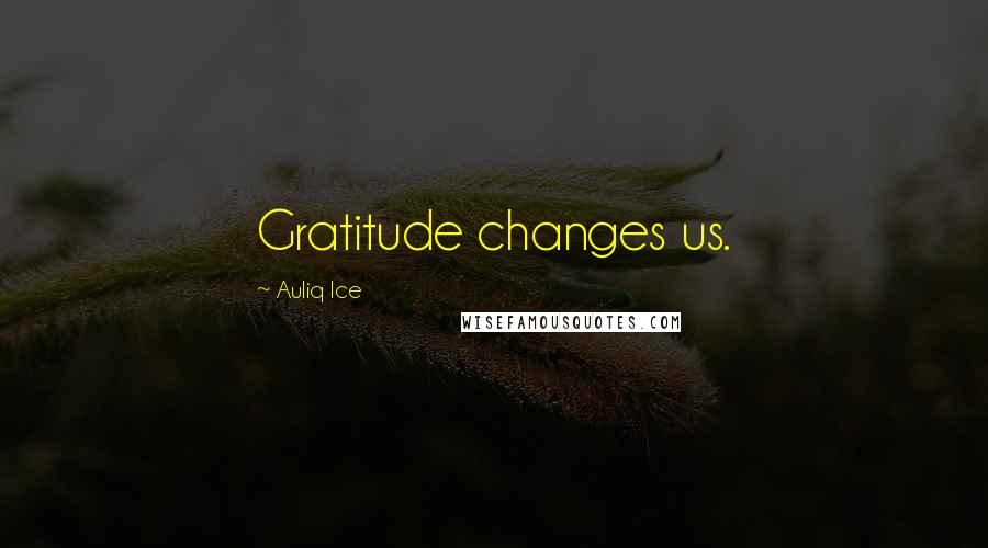 Auliq Ice Quotes: Gratitude changes us.