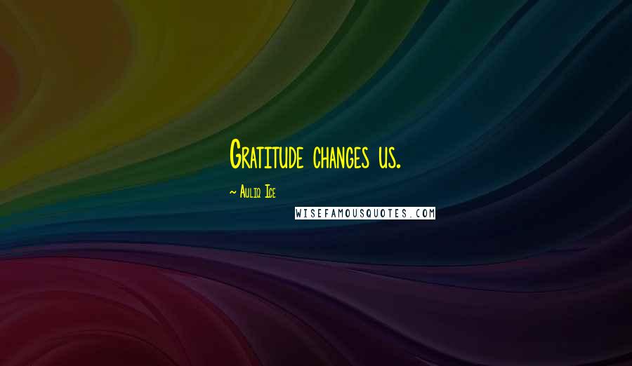 Auliq Ice Quotes: Gratitude changes us.