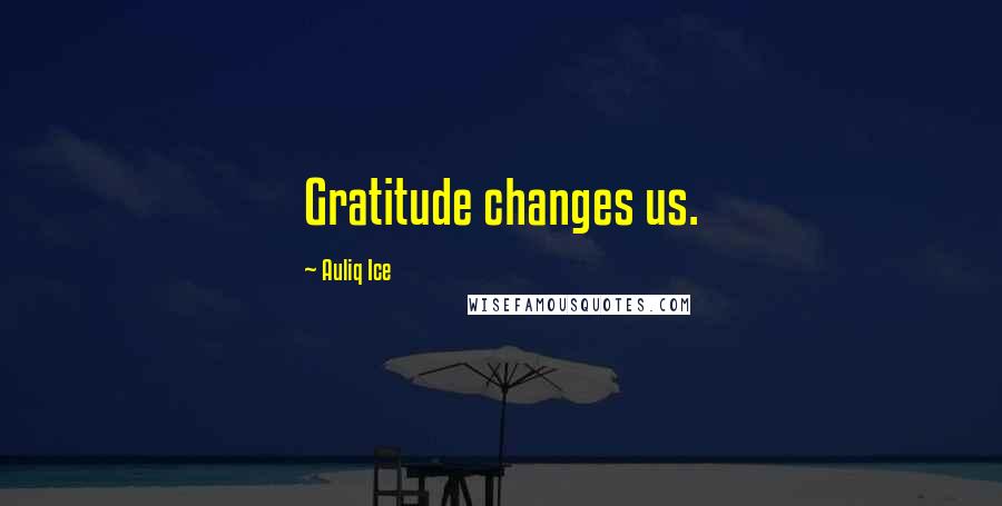 Auliq Ice Quotes: Gratitude changes us.