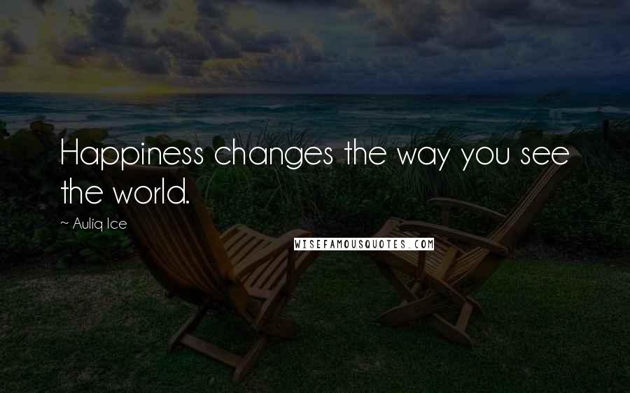 Auliq Ice Quotes: Happiness changes the way you see the world.