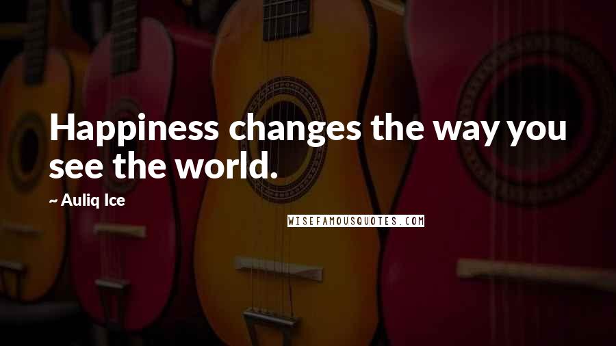 Auliq Ice Quotes: Happiness changes the way you see the world.