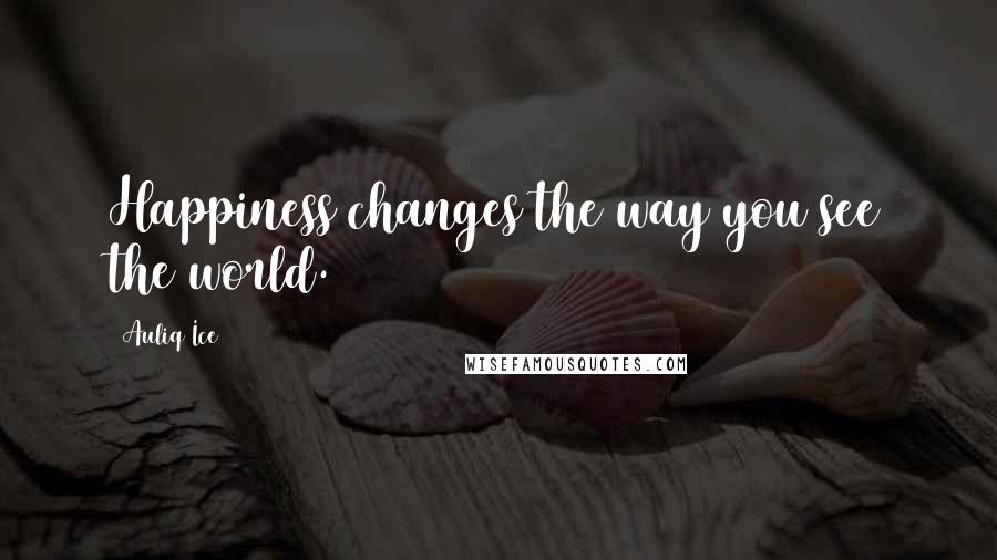 Auliq Ice Quotes: Happiness changes the way you see the world.