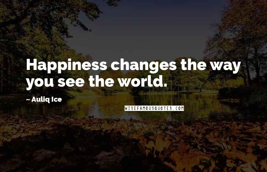 Auliq Ice Quotes: Happiness changes the way you see the world.