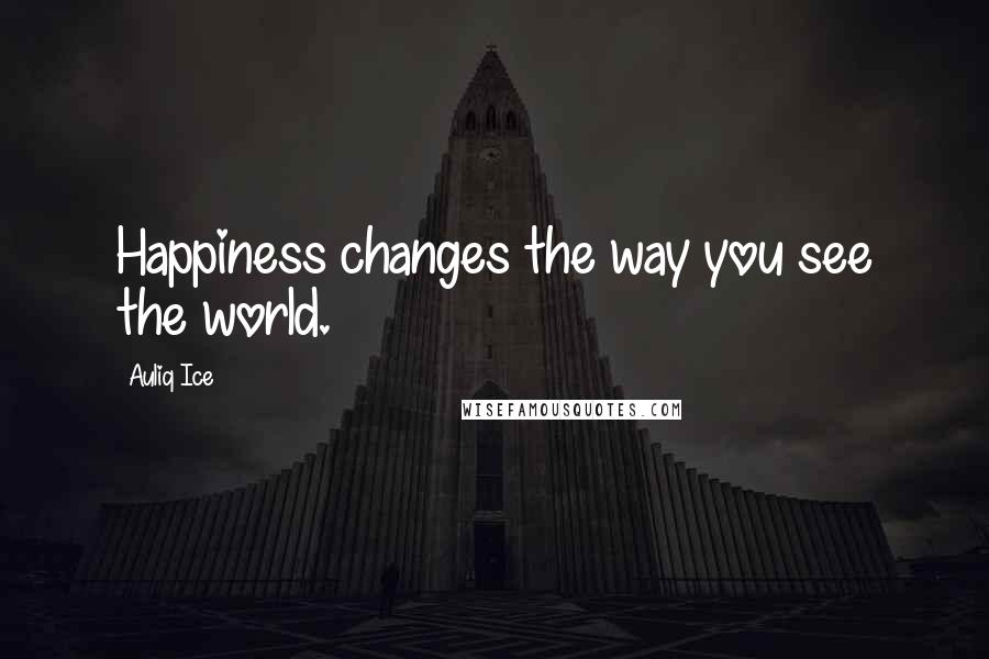 Auliq Ice Quotes: Happiness changes the way you see the world.