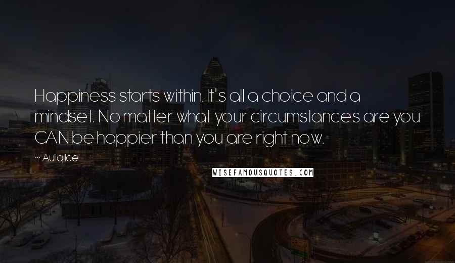 Auliq Ice Quotes: Happiness starts within. It's all a choice and a mindset. No matter what your circumstances are you CAN be happier than you are right now.