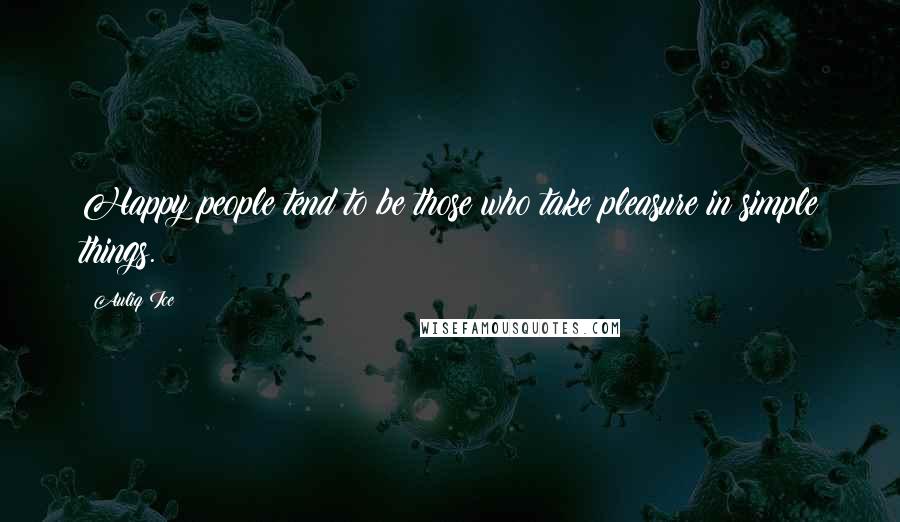 Auliq Ice Quotes: Happy people tend to be those who take pleasure in simple things.