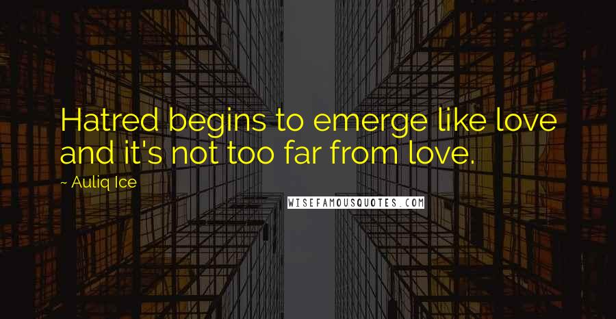 Auliq Ice Quotes: Hatred begins to emerge like love and it's not too far from love.