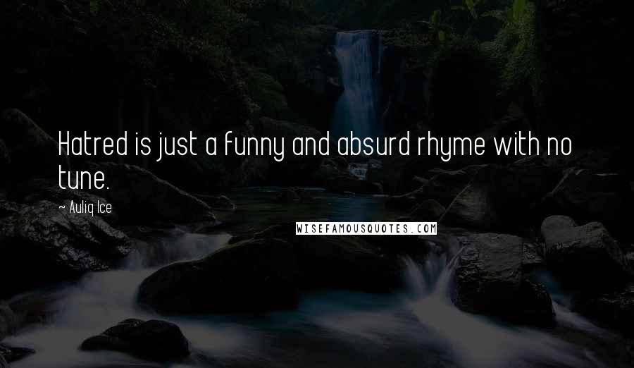 Auliq Ice Quotes: Hatred is just a funny and absurd rhyme with no tune.