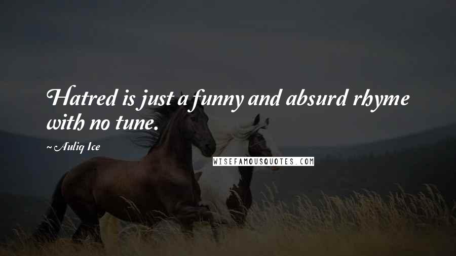 Auliq Ice Quotes: Hatred is just a funny and absurd rhyme with no tune.