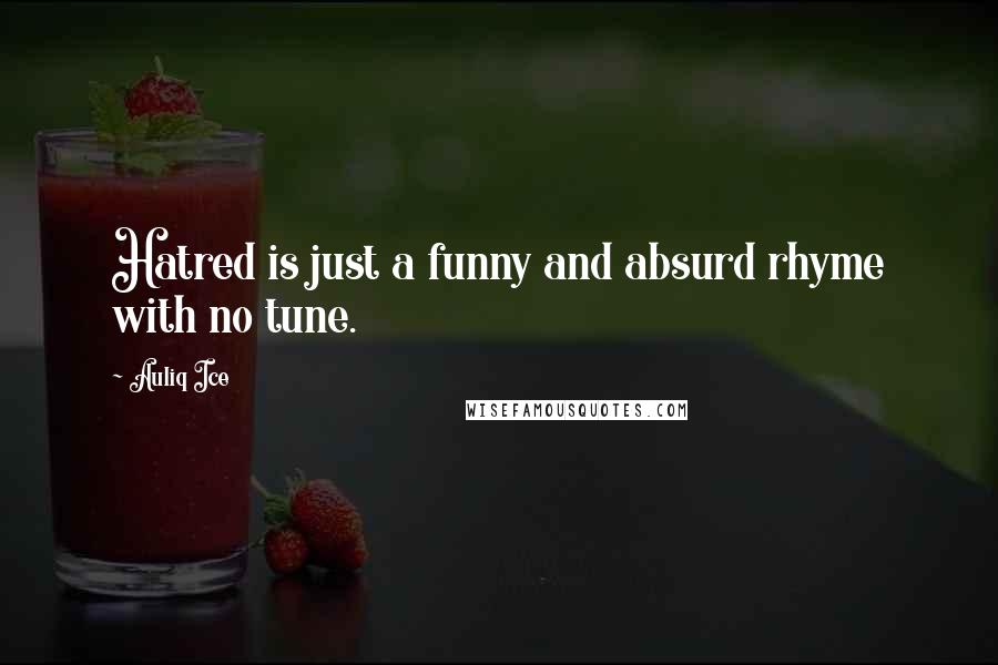 Auliq Ice Quotes: Hatred is just a funny and absurd rhyme with no tune.