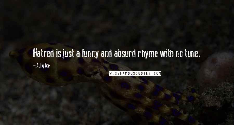 Auliq Ice Quotes: Hatred is just a funny and absurd rhyme with no tune.