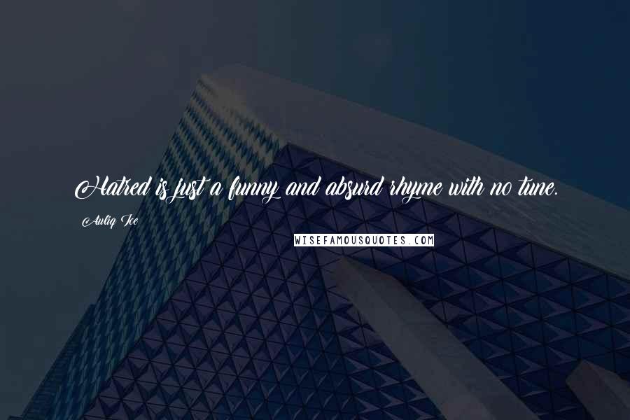 Auliq Ice Quotes: Hatred is just a funny and absurd rhyme with no tune.