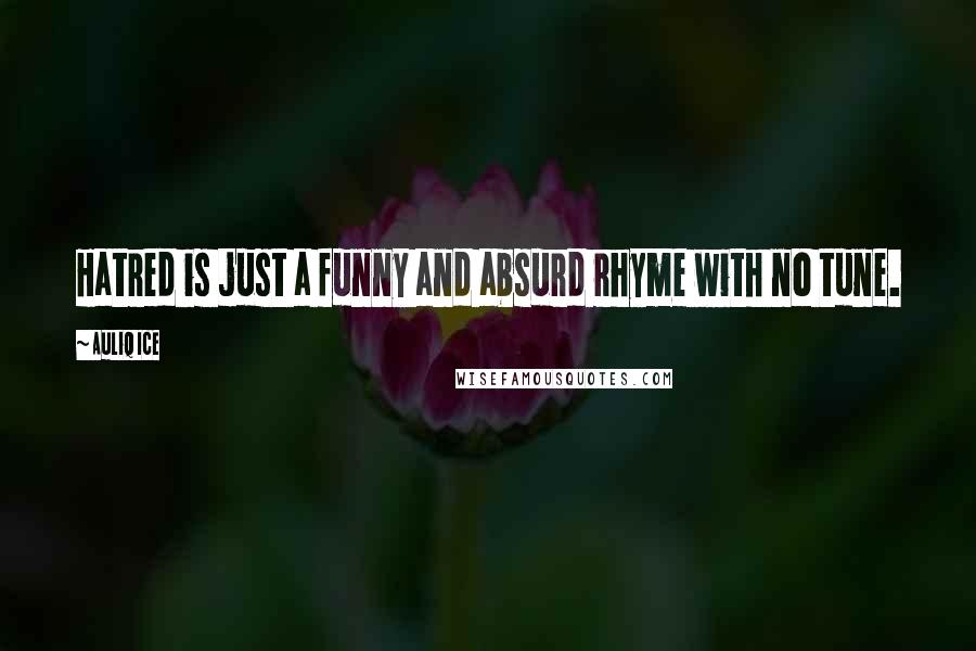 Auliq Ice Quotes: Hatred is just a funny and absurd rhyme with no tune.