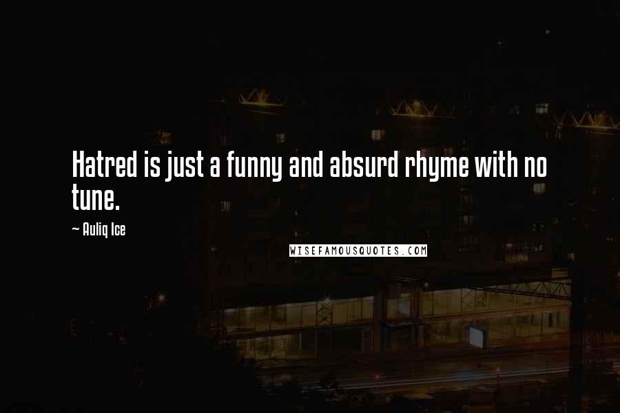 Auliq Ice Quotes: Hatred is just a funny and absurd rhyme with no tune.