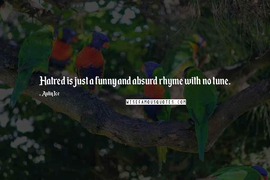 Auliq Ice Quotes: Hatred is just a funny and absurd rhyme with no tune.