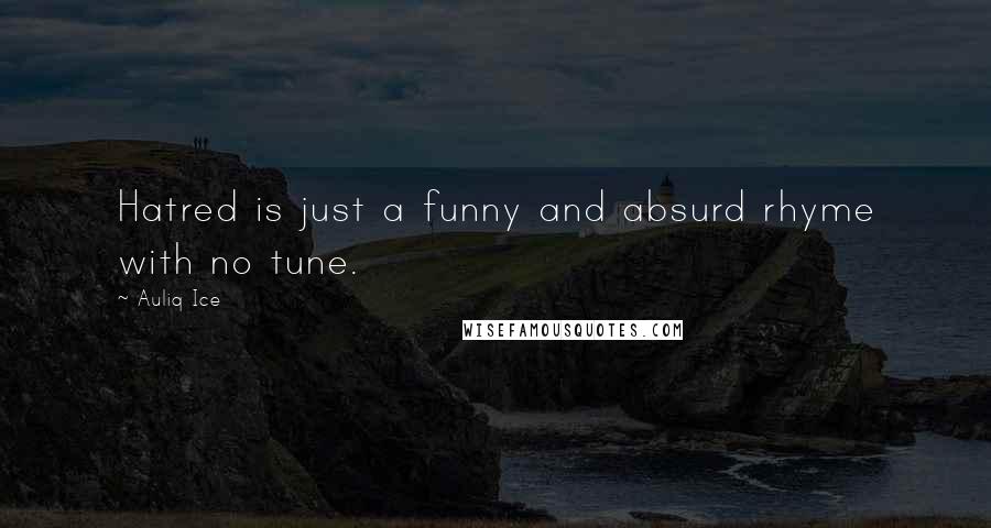 Auliq Ice Quotes: Hatred is just a funny and absurd rhyme with no tune.