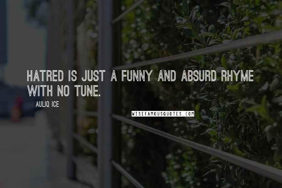 Auliq Ice Quotes: Hatred is just a funny and absurd rhyme with no tune.