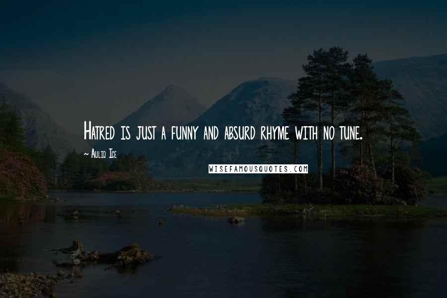 Auliq Ice Quotes: Hatred is just a funny and absurd rhyme with no tune.