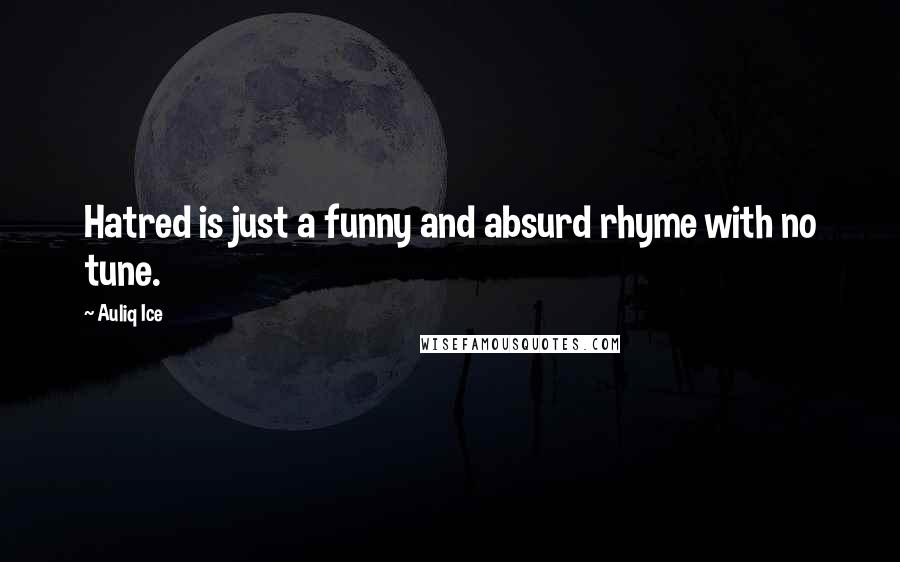 Auliq Ice Quotes: Hatred is just a funny and absurd rhyme with no tune.