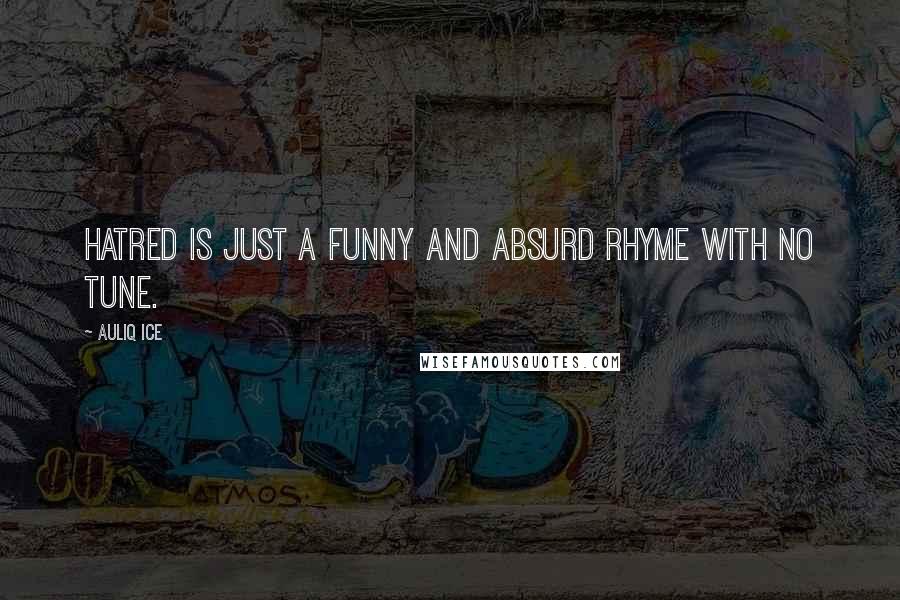 Auliq Ice Quotes: Hatred is just a funny and absurd rhyme with no tune.