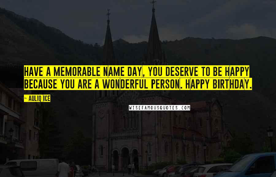 Auliq Ice Quotes: Have a memorable name day, you deserve to be happy because you are a wonderful person. Happy birthday.