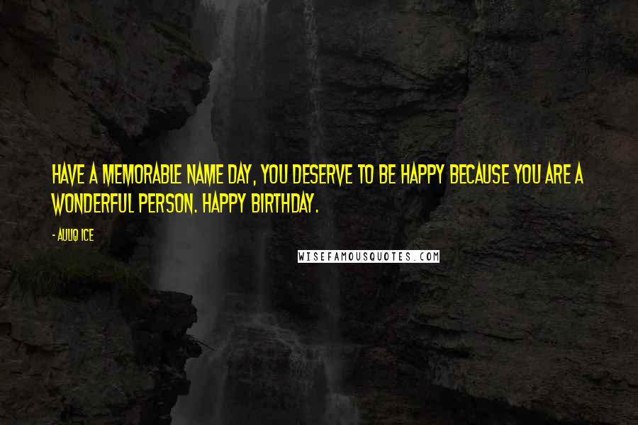 Auliq Ice Quotes: Have a memorable name day, you deserve to be happy because you are a wonderful person. Happy birthday.