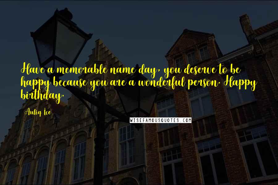 Auliq Ice Quotes: Have a memorable name day, you deserve to be happy because you are a wonderful person. Happy birthday.