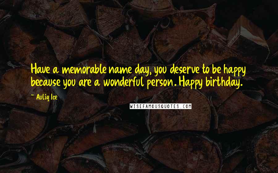 Auliq Ice Quotes: Have a memorable name day, you deserve to be happy because you are a wonderful person. Happy birthday.