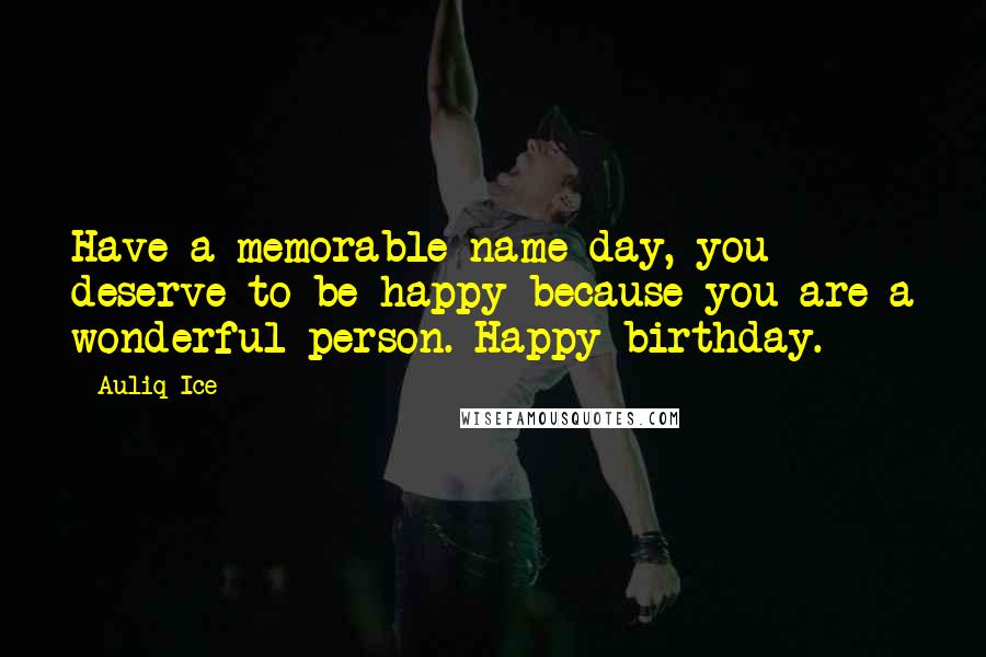 Auliq Ice Quotes: Have a memorable name day, you deserve to be happy because you are a wonderful person. Happy birthday.