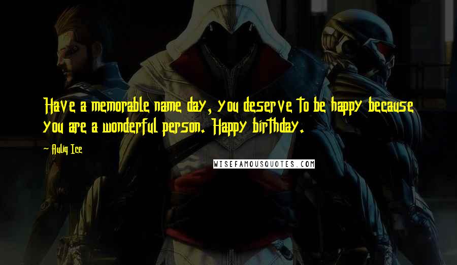 Auliq Ice Quotes: Have a memorable name day, you deserve to be happy because you are a wonderful person. Happy birthday.