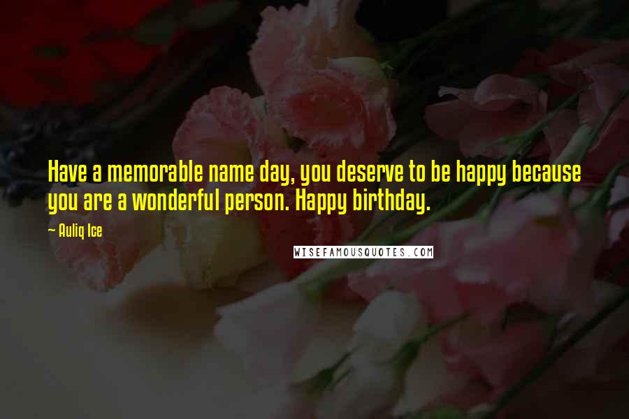 Auliq Ice Quotes: Have a memorable name day, you deserve to be happy because you are a wonderful person. Happy birthday.