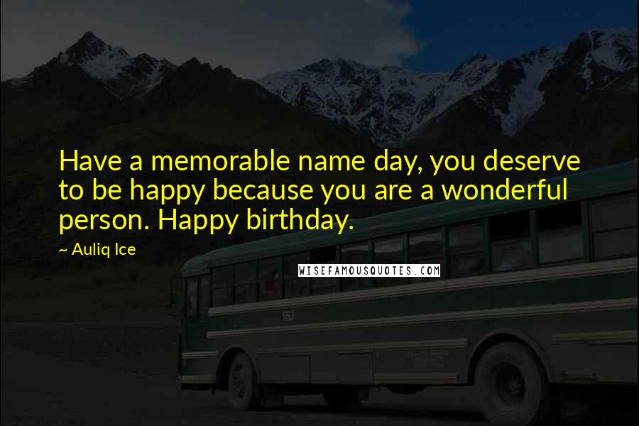 Auliq Ice Quotes: Have a memorable name day, you deserve to be happy because you are a wonderful person. Happy birthday.